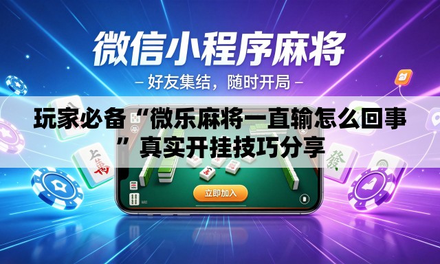 玩家必备“微乐麻将一直输怎么回事”真实开挂技巧分享