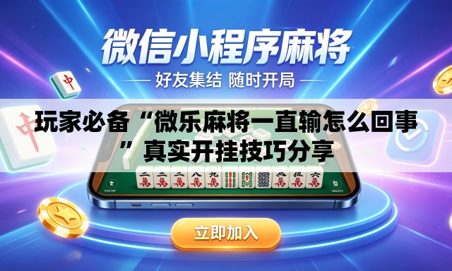 玩家必备“微乐麻将一直输怎么回事”真实开挂技巧分享