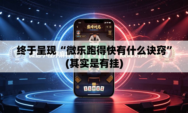 终于呈现“微乐跑得快有什么诀窍	”(其实是有挂)