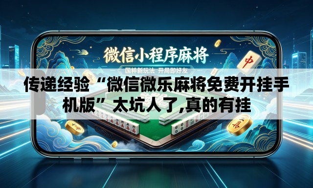 传递经验“微信微乐麻将免费开挂手机版”太坑人了,真的有挂