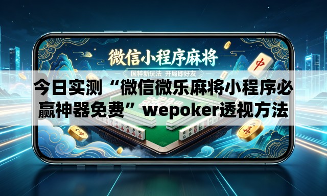 今日实测“微信微乐麻将小程序必赢神器免费”wepoker透视方法