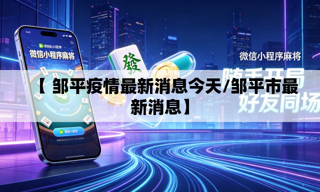 【 邹平疫情最新消息今天/邹平市最新消息】 【 邹平疫情最新消息今天/邹平市最新消息】