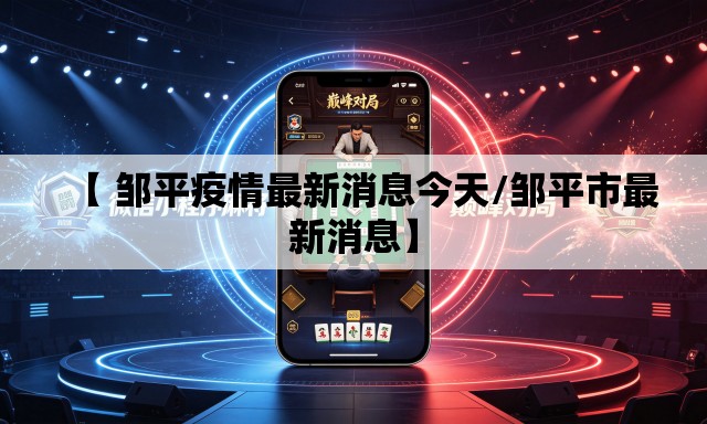 【 邹平疫情最新消息今天/邹平市最新消息】 【 邹平疫情最新消息今天/邹平市最新消息】
