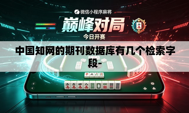 中国知网的期刊数据库有几个检索字段- 中国知网的期刊数据库有几个检索字段-