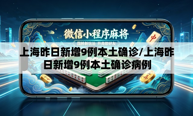 上海昨日新增9例本土确诊/上海昨日新增9例本土确诊病例