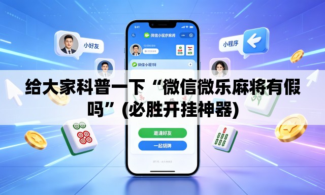 给大家科普一下“微信微乐麻将有假吗”(必胜开挂神器)