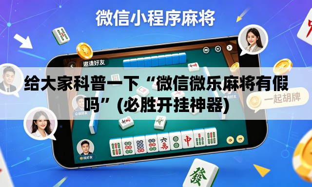 给大家科普一下“微信微乐麻将有假吗	”(必胜开挂神器)
