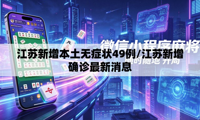 江苏新增本土无症状49例/江苏新增确诊最新消息 江苏新增本土无症状49例/江苏新增确诊最新消息