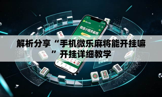 解析分享“手机微乐麻将能开挂嘛”开挂详细教学