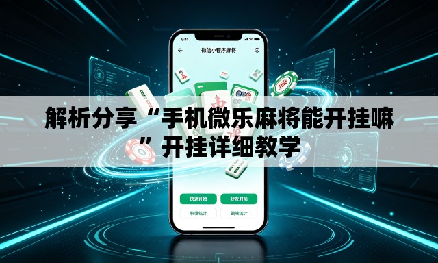 解析分享“手机微乐麻将能开挂嘛”开挂详细教学