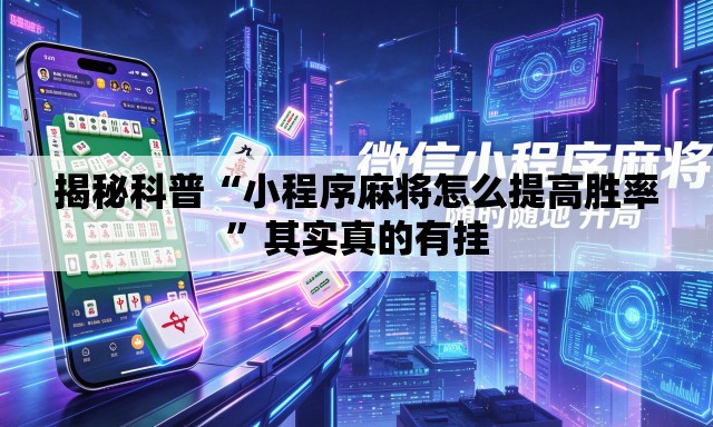 揭秘科普“小程序麻将怎么提高胜率	”其实真的有挂