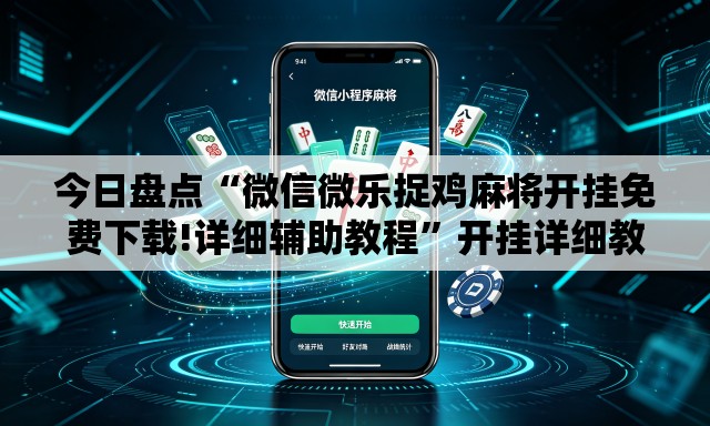 今日盘点“微信微乐捉鸡麻将开挂免费下载!详细辅助教程”开挂详细教学