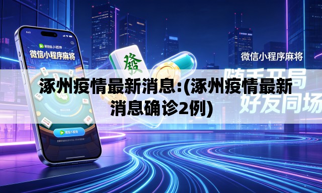 涿州疫情最新消息:(涿州疫情最新消息确诊2例) 涿州疫情最新消息:(涿州疫情最新消息确诊2例)