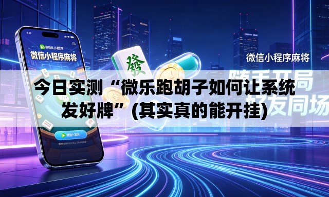 今日实测“微乐跑胡子如何让系统发好牌”(其实真的能开挂)