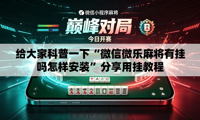 给大家科普一下“微信微乐麻将有挂吗怎样安装”分享用挂教程
