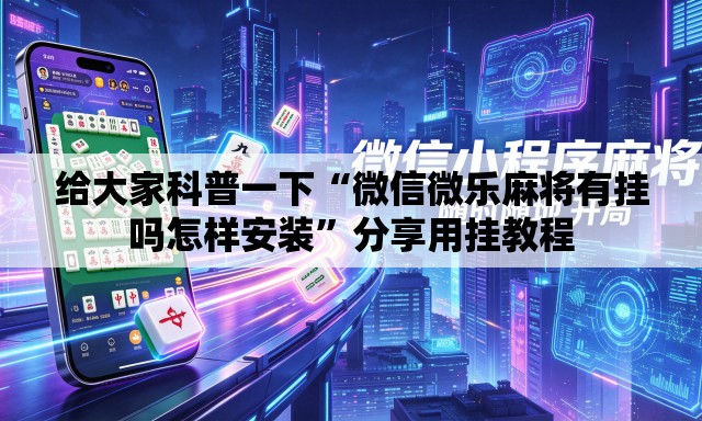 给大家科普一下“微信微乐麻将有挂吗怎样安装”分享用挂教程