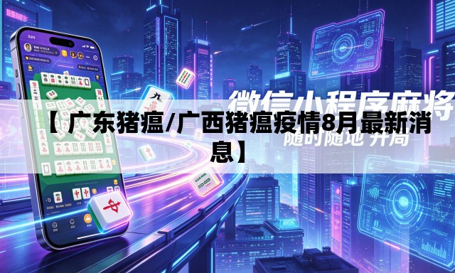 【 广东猪瘟/广西猪瘟疫情8月最新消息】