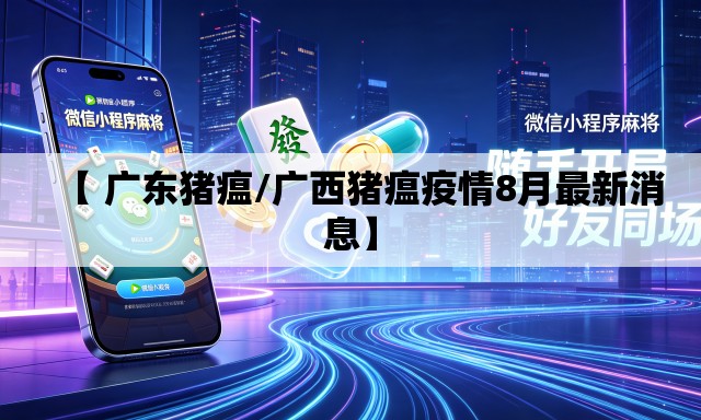 【 广东猪瘟/广西猪瘟疫情8月最新消息】