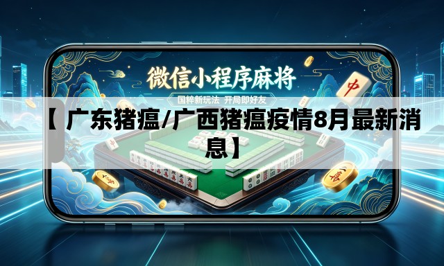 【 广东猪瘟/广西猪瘟疫情8月最新消息】