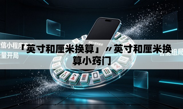 「英寸和厘米换算」〃英寸和厘米换算小窍门