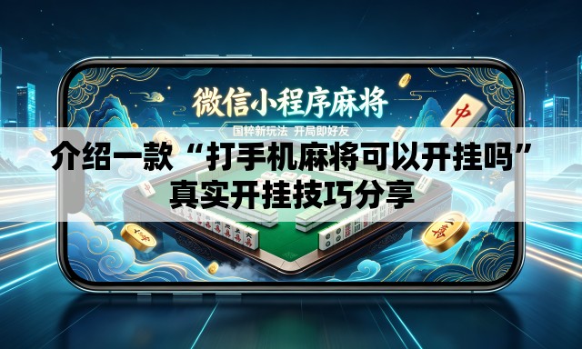 介绍一款“打手机麻将可以开挂吗”真实开挂技巧分享