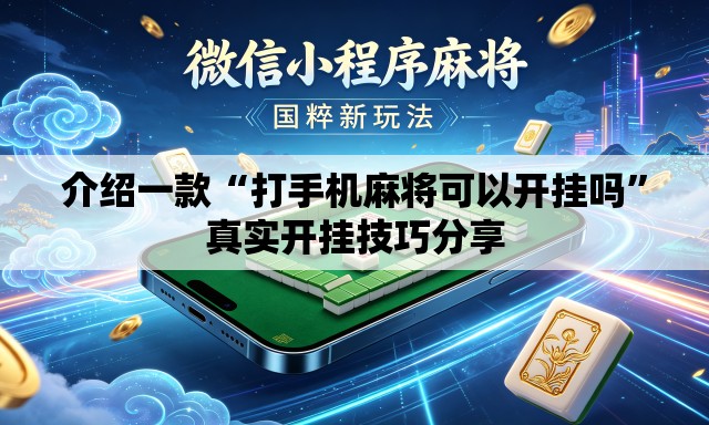 介绍一款“打手机麻将可以开挂吗”真实开挂技巧分享