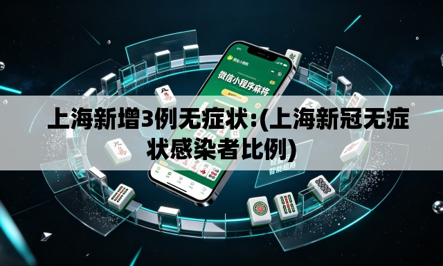   上海新增3例无症状:(上海新冠无症状感染者比例)
