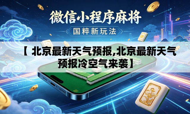【 北京最新天气预报,北京最新天气预报冷空气来袭】