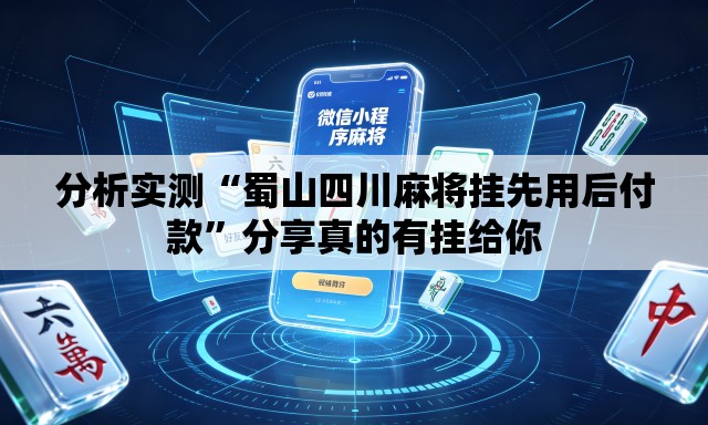 分析实测“蜀山四川麻将挂先用后付款	”分享真的有挂给你