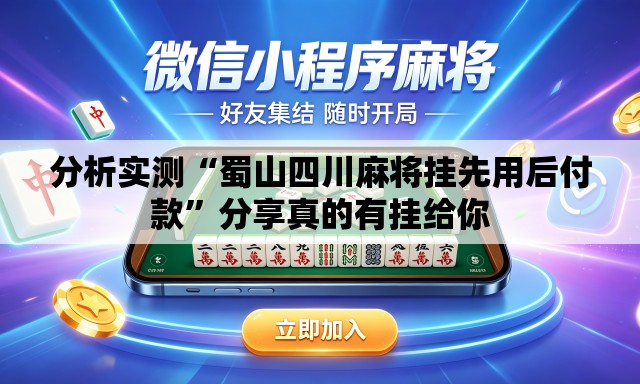 分析实测“蜀山四川麻将挂先用后付款”分享真的有挂给你