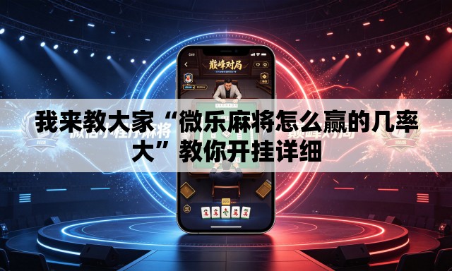 我来教大家“微乐麻将怎么赢的几率大	”教你开挂详细