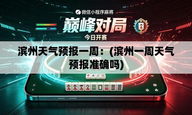 滨州天气预报一周：(滨州一周天气预报准确吗)
