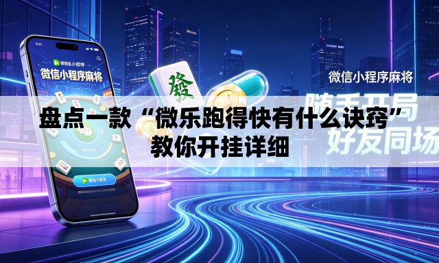 盘点一款“微乐跑得快有什么诀窍	”教你开挂详细