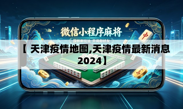 【 天津疫情地图,天津疫情最新消息2024】