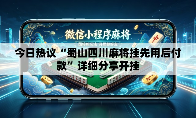 今日热议“蜀山四川麻将挂先用后付款”详细分享开挂