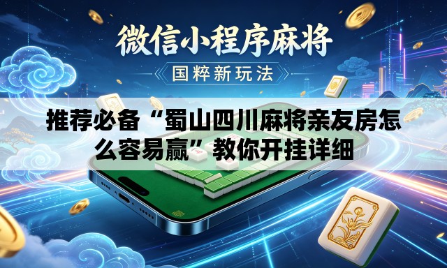推荐必备“蜀山四川麻将亲友房怎么容易赢”教你开挂详细