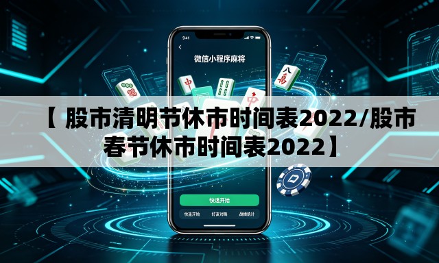 【 股市清明节休市时间表2022/股市春节休市时间表2022】