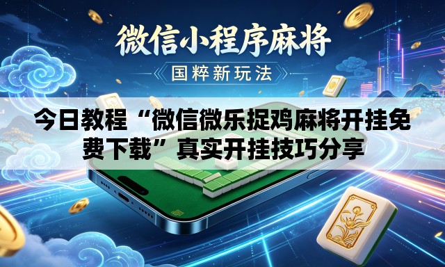 今日教程“微信微乐捉鸡麻将开挂免费下载”真实开挂技巧分享