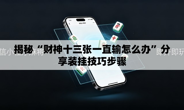 揭秘“财神十三张一直输怎么办”分享装挂技巧步骤