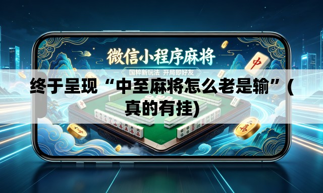 终于呈现“中至麻将怎么老是输	”(真的有挂)