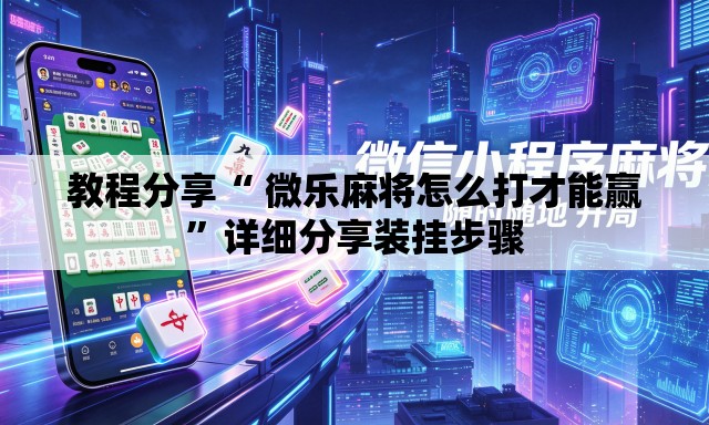 教程分享“ 微乐麻将怎么打才能赢	”详细分享装挂步骤