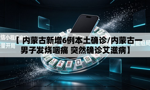 【 内蒙古新增6例本土确诊/内蒙古一男子发烧咽痛 突然确诊艾滋病】