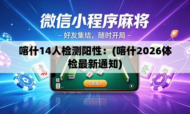 喀什14人检测阳性：(喀什2026体检最新通知)