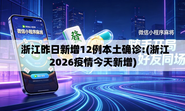   浙江昨日新增12例本土确诊:(浙江2026疫情今天新增)