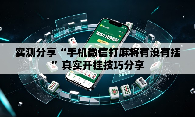 实测分享“手机微信打麻将有没有挂”真实开挂技巧分享
