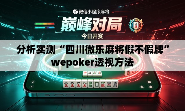 分析实测“四川微乐麻将假不假牌”wepoker透视方法