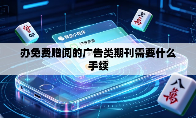 办免费赠阅的广告类期刊需要什么手续 办免费赠阅的广告类期刊需要什么手续
