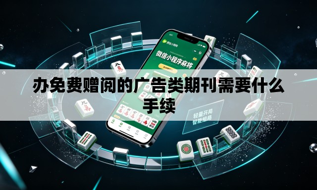办免费赠阅的广告类期刊需要什么手续 办免费赠阅的广告类期刊需要什么手续