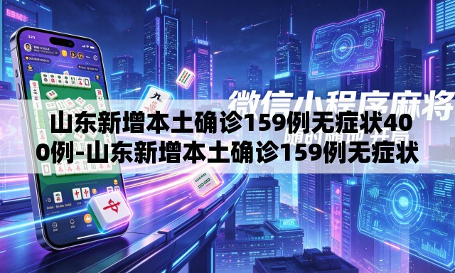  山东新增本土确诊159例无症状400例-山东新增本土确诊159例无症状400例是哪里的