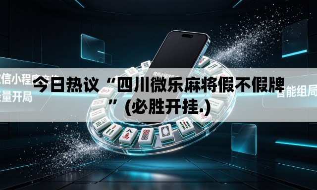 今日热议“四川微乐麻将假不假牌”(必胜开挂.)
